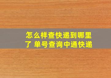 怎么样查快递到哪里了 单号查询中通快递